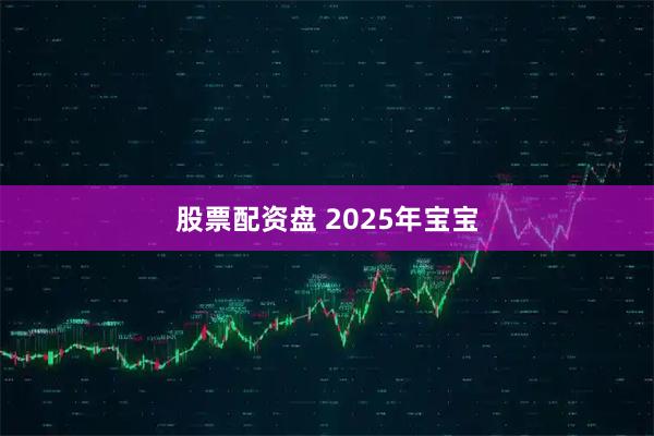 股票配资盘 2025年宝宝