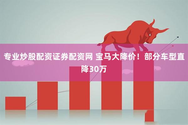 专业炒股配资证券配资网 宝马大降价！部分车型直降30万