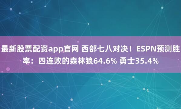最新股票配资app官网 西部七八对决！ESPN预测胜率：四连败的森林狼64.6% 勇士35.4%