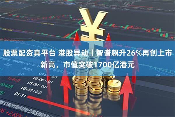 股票配资真平台 港股异动丨智谱飙升26%再创上市新高，市值突破1700亿港元