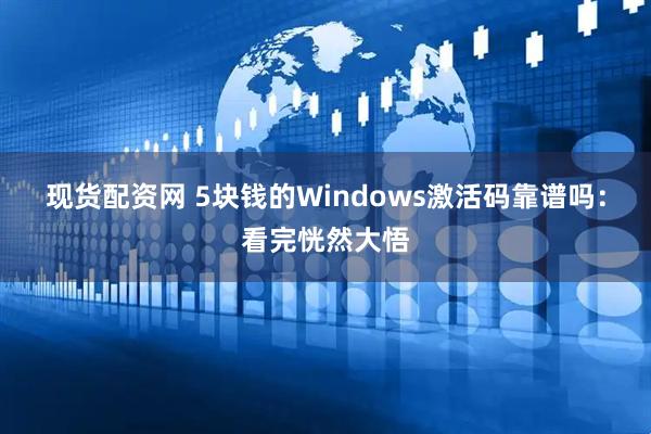 现货配资网 5块钱的Windows激活码靠谱吗：看完恍然大悟