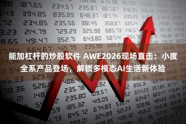 能加杠杆的炒股软件 AWE2026现场直击：小度全系产品登场，解锁多模态AI生活新体验