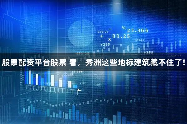 股票配资平台股票 看，秀洲这些地标建筑藏不住了!